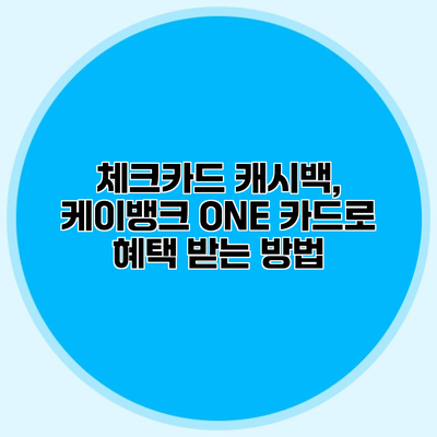 체크카드 캐시백, 케이뱅크 ONE 카드로 혜택 받는 방법