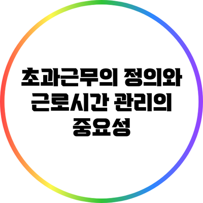 초과근무의 정의와 근로시간 관리의 중요성