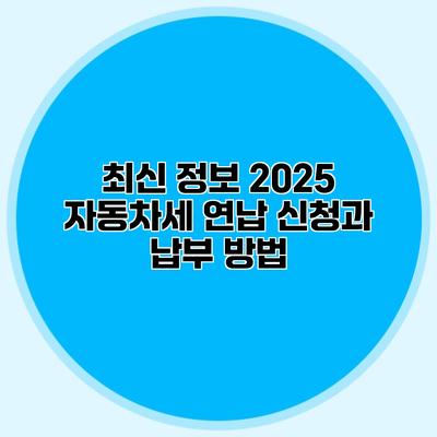 최신 정보 2025 자동차세 연납 신청과 납부 방법