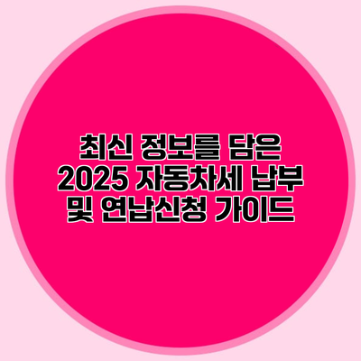 최신 정보를 담은 2025 자동차세 납부 및 연납신청 가이드