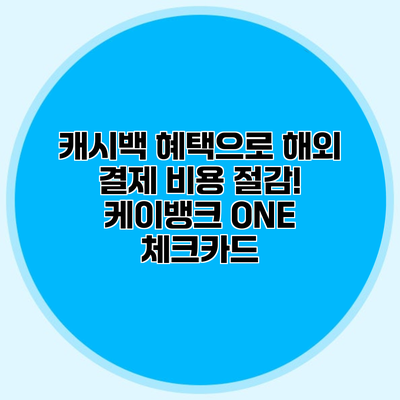 캐시백 혜택으로 해외 결제 비용 절감! 케이뱅크 ONE 체크카드