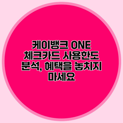 케이뱅크 ONE 체크카드 사용한도 분석, 혜택을 놓치지 마세요