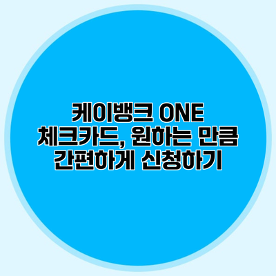 케이뱅크 ONE 체크카드, 원하는 만큼 간편하게 신청하기