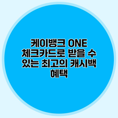 케이뱅크 ONE 체크카드로 받을 수 있는 최고의 캐시백 혜택