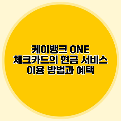 케이뱅크 ONE 체크카드의 현금 서비스 이용 방법과 혜택