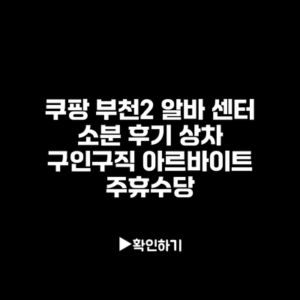 쿠팡 부천2 알바 센터 소분 후기 상차 구인구직 아르바이트 주휴수당