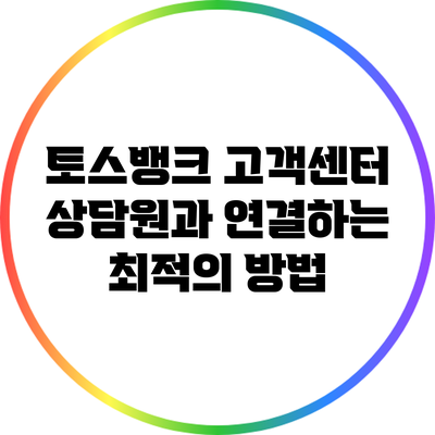 토스뱅크 고객센터: 상담원과 연결하는 최적의 방법