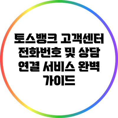 토스뱅크 고객센터 전화번호 및 상담 연결 서비스 완벽 가이드