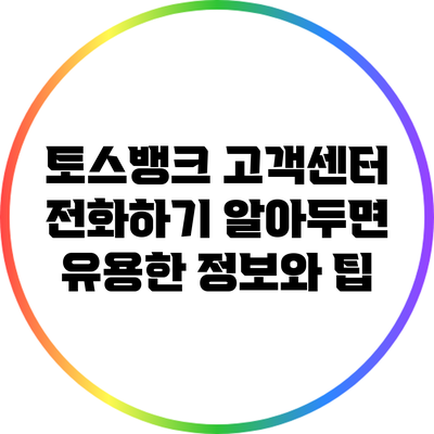 토스뱅크 고객센터 전화하기: 알아두면 유용한 정보와 팁