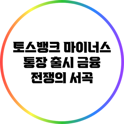 토스뱅크 마이너스 통장 출시: 금융 전쟁의 서곡