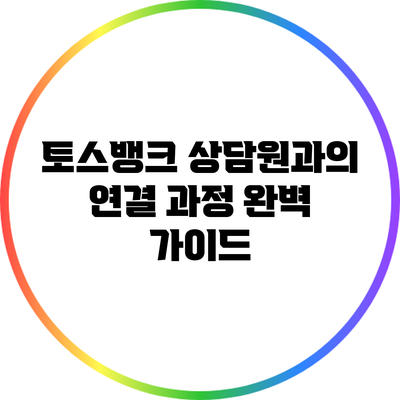 토스뱅크 상담원과의 연결 과정 완벽 가이드