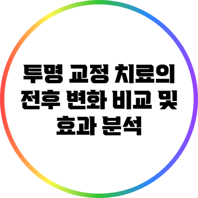 투명 교정 치료의 전후 변화: 비교 및 효과 분석