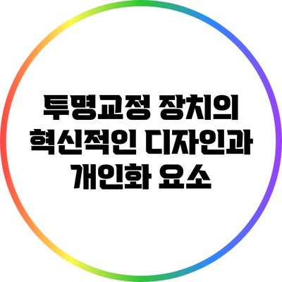 투명교정 장치의 혁신적인 디자인과 개인화 요소