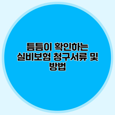 틈틈이 확인하는 실비보험 청구서류 및 방법