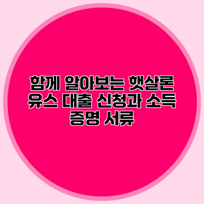 함께 알아보는 햇살론 유스 대출 신청과 소득 증명 서류