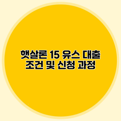 햇살론 15 유스 대출 조건 및 신청 과정