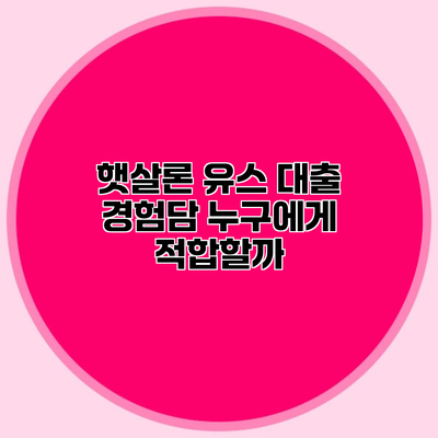 햇살론 유스 대출 경험담 누구에게 적합할까?