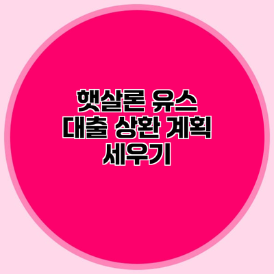 햇살론 유스 대출 상환 계획 세우기