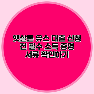 햇살론 유스 대출 신청 전 필수 소득 증명 서류 확인하기
