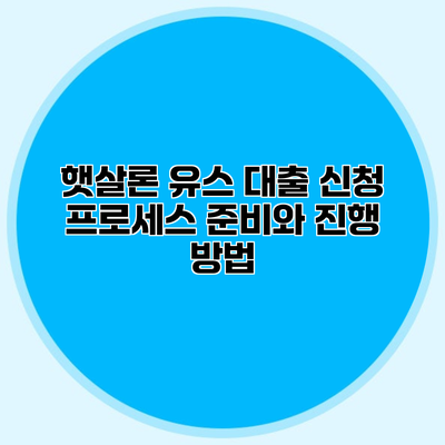 햇살론 유스 대출 신청 프로세스 준비와 진행 방법
