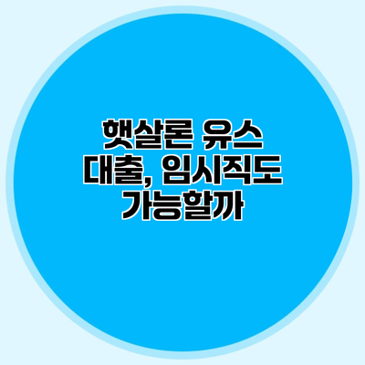 햇살론 유스 대출, 임시직도 가능할까?