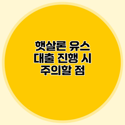 햇살론 유스 대출 진행 시 주의할 점