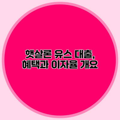 햇살론 유스 대출, 혜택과 이자율 개요