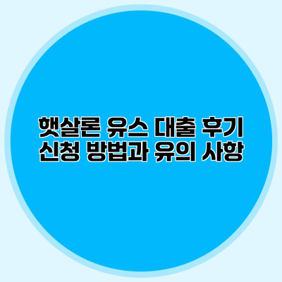 햇살론 유스 대출 후기 신청 방법과 유의 사항