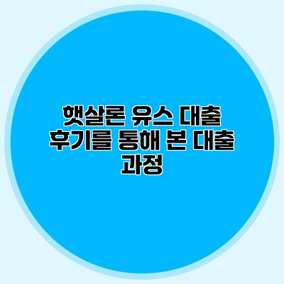 햇살론 유스 대출 후기를 통해 본 대출 과정