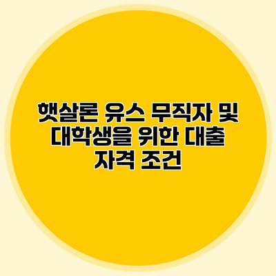 햇살론 유스 무직자 및 대학생을 위한 대출 자격 조건