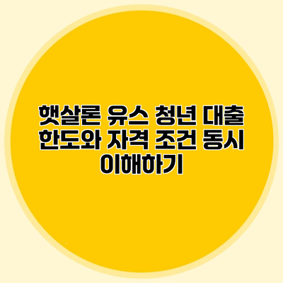 햇살론 유스 청년 대출 한도와 자격 조건 동시 이해하기