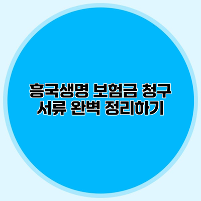 흥국생명 보험금 청구 서류 완벽 정리하기