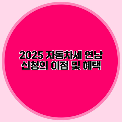 2025 자동차세 연납 신청의 이점 및 혜택