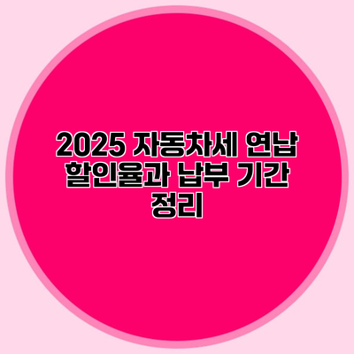 2025 자동차세 연납 할인율과 납부 기간 정리