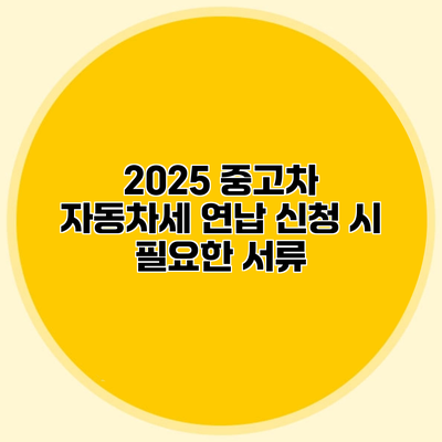 2025 중고차 자동차세 연납 신청 시 필요한 서류