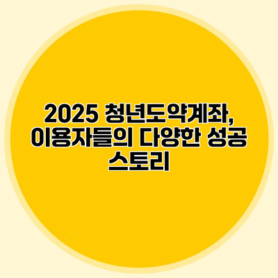 2025 청년도약계좌, 이용자들의 다양한 성공 스토리