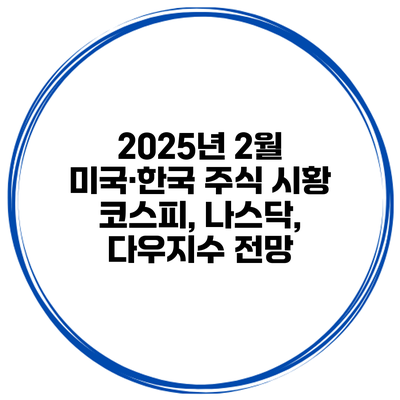 2025년 2월 미국·한국 주식 시황 코스피, 나스닥, 다우지수 전망