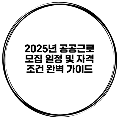 2025년 공공근로 모집 일정 및 자격 조건 완벽 가이드