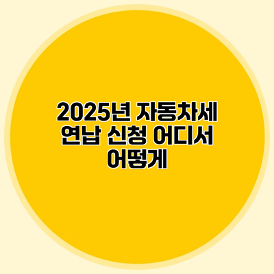 2025년 자동차세 연납 신청 어디서 어떻게?