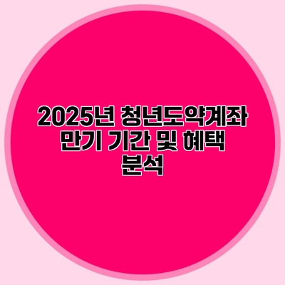 2025년 청년도약계좌 만기 기간 및 혜택 분석