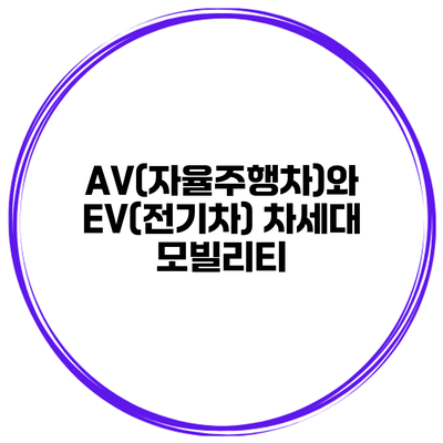 AV(자율주행차)와 EV(전기차) 차세대 모빌리티