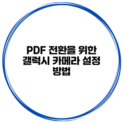 PDF 전환을 위한 갤럭시 카메라 설정 방법
