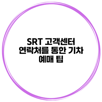 SRT 고객센터 연락처를 통한 기차 예매 팁