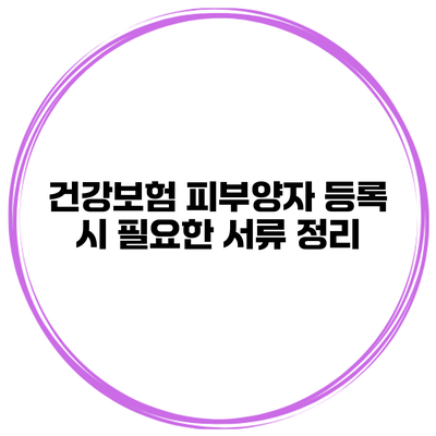 건강보험 피부양자 등록 시 필요한 서류 정리