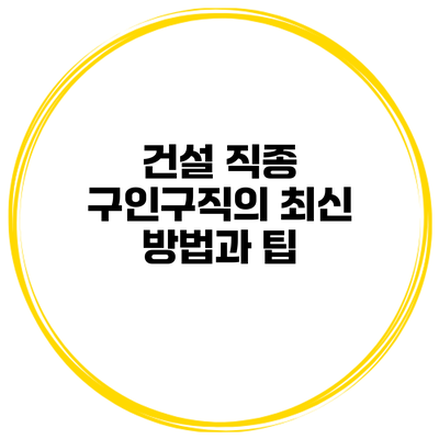 건설 직종 구인구직의 최신 방법과 팁