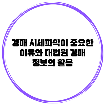 경매 시세파악이 중요한 이유와 대법원 경매 정보의 활용