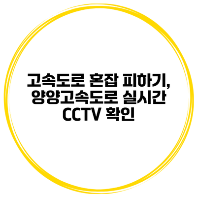 고속도로 혼잡 피하기, 양양고속도로 실시간 CCTV 확인