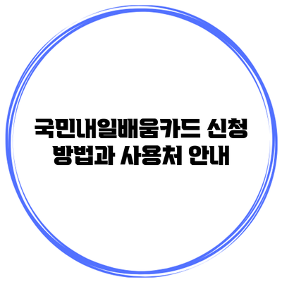 국민내일배움카드 신청 방법과 사용처 안내