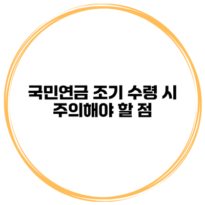 국민연금 조기 수령 시 주의해야 할 점