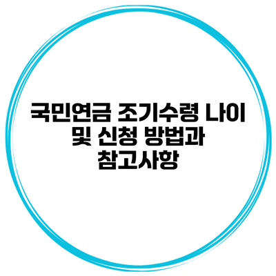 국민연금 조기수령 나이 및 신청 방법과 참고사항
